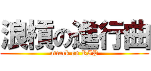 浪槓の進行曲 (attack on RIP)