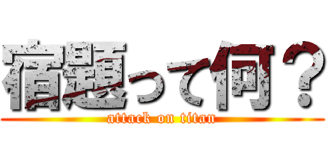 宿題って何？ (attack on titan)