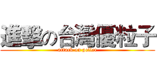 進擊の台灣優粒子 (attack on pellet)