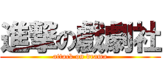 進撃の戲劇社 (attack on drama)