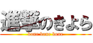 進撃のきよら (bone bone bone)