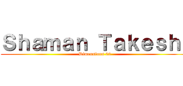 Ｓｈａｍａｎ Ｔａｋｅｓｈｉ (Dimensions 02)