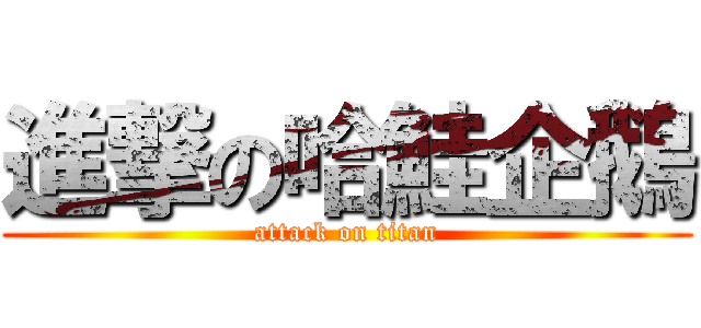 進撃の哈鮭企鵝 (attack on titan)