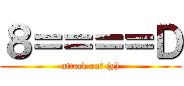 ８＝＝＝＝Ｄ (attack on☺ (y))
