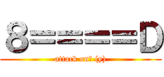 ８＝＝＝＝Ｄ (attack on☺ (y))