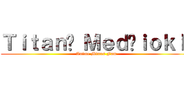 Ｔｉｔａｎų Ｍｅｄžｉｏｋｌė (Anime Minus Fam)