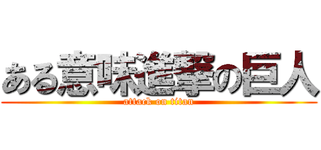 ある意味進撃の巨人 (attack on titan)