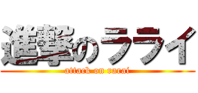 進撃のラライ (attack on rarai)