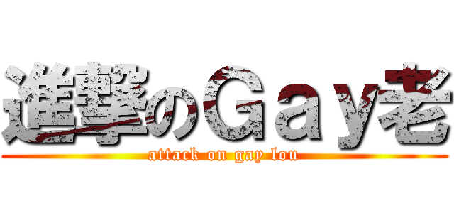 進撃のＧａｙ老 (attack on gay lou)