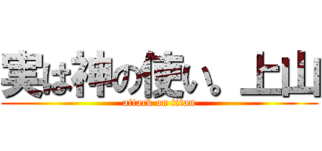 実は神の使い。上山 (attack on titan)