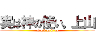 実は神の使い。上山 (attack on titan)