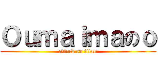 Ｏｕｍａｉｍａのｏ (attack on titan)