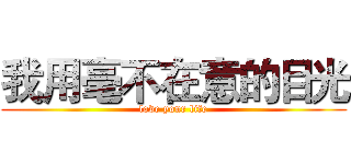 我用毫不在意的目光 (love your life)