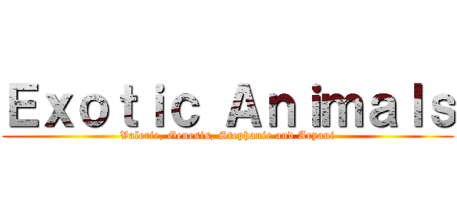 Ｅｘｏｔｉｃ Ａｎｉｍａｌｓ (Valerie, Genesis, Stephanie and Aryani)
