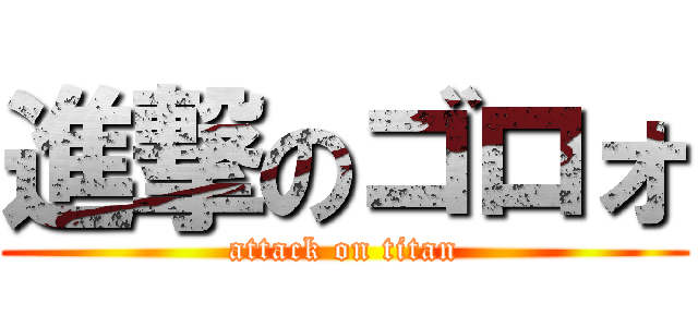 進撃のゴロォ (attack on titan)