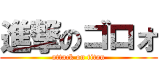 進撃のゴロォ (attack on titan)
