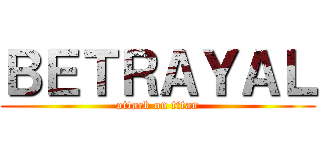 ＢＥＴＲＡＹＡＬ (attack on titan)