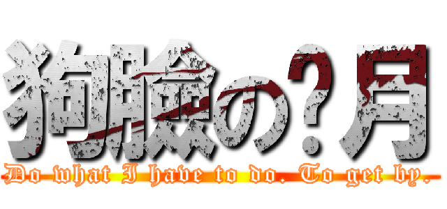 狗臉の歲月 (Do what I have to do. To get by.)