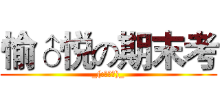 愉♂悦の期末考 (_(:з」∠)_)