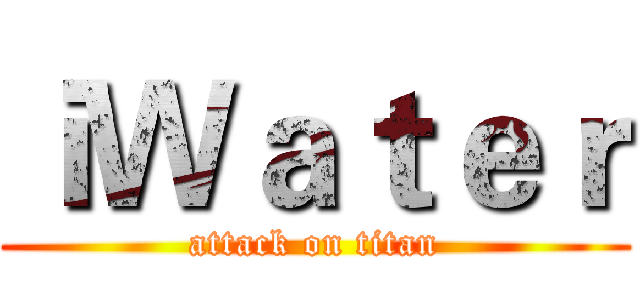 ｉＷａｔｅｒ (attack on titan)