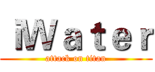 ｉＷａｔｅｒ (attack on titan)