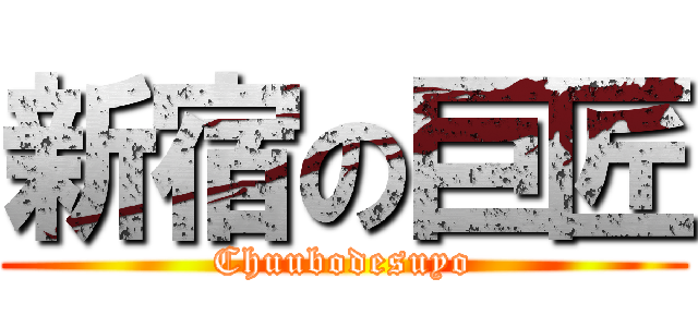 新宿の巨匠 (Chuubodesuyo)