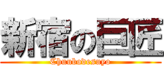 新宿の巨匠 (Chuubodesuyo)