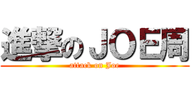 進撃のＪＯＥ周 (attack on Joe)