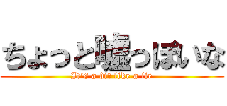 ちょっと嘘っぽいな (It's a bit like a lie)