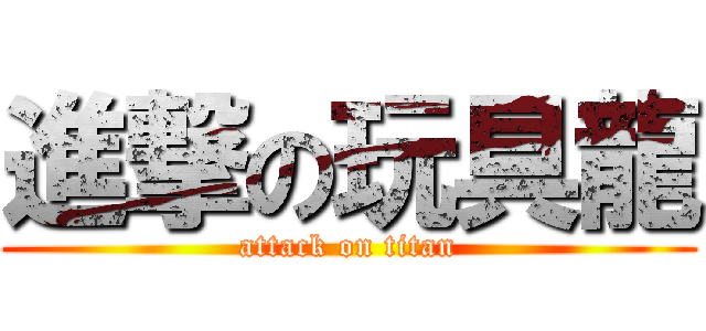 進撃の玩具龍 (attack on titan)