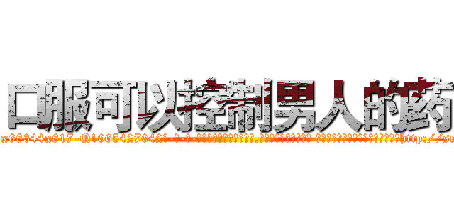 口服可以控制男人的药 (口服可以控制男人的药【电-话151x68344x817-Q1065427042元-吉-药-业】我们做的是长期生意,靠的是老客户长期支持 口服可以控制男人的药在发表了一篇http://sngk.net/ianxZI

参考消息网我们做的是长期生意,靠的是老客户长期支持也许我们早该意识到，就连鲍勃·霍斯金斯（金球奖戏剧类电影男主角 
)