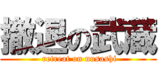 撤退の武蔵 ( retreat on nusashi)