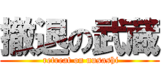 撤退の武蔵 ( retreat on nusashi)