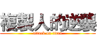 複製人的逆襲 (attack on titan)