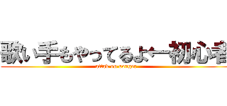 歌い手もやってるよ←初心者 (attak on songer)