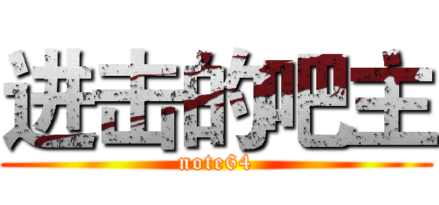 进击的吧主 (note64)