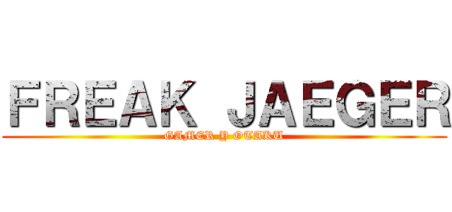 ＦＲＥＡＫ ＪＡＥＧＥＲ (GAMER Y OTAKU)