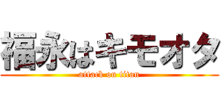 福永はキモオタ (attack on titan)