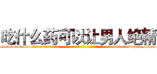 吃什么药可以让男人绝精 (吃什么药可以让男人绝精【电-话151x68344x817-Q1065427042元-吉-药-业】我们做的是长期生意,靠的是老客户长期支持 吃什么药可以让男人绝精在发表了一篇http://sngk.net/hfkyCh

参考消息网我们做的是长期生意,靠的是老客户长期支持也许我们早该意识到，就连鲍勃·霍斯金斯（金球奖戏剧类电影男主角 
)