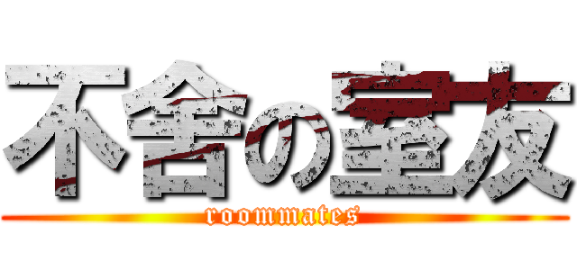 不舍の室友 (roommates)