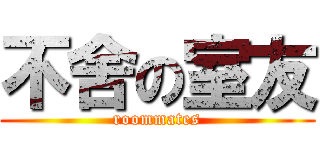 不舍の室友 (roommates)