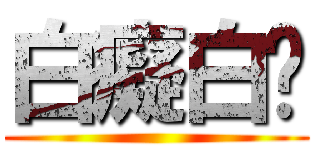 白癡白ㄏ ()