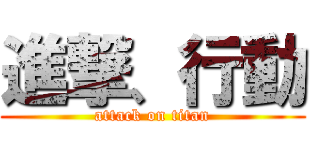 進撃、行動 (attack on titan)