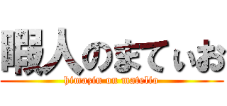 暇人のまてぃお (himazin on matelio)