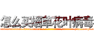 怎么买烟草花叶病毒 (怎么买烟草花叶病毒【电-186x2687x6963-Q278180069元-吉-药-业】我们做的是长期生意,靠的是老客户长期支持 http://sngk.net/lhj9L8
)