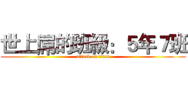 世上屌的班級：５年７班 (attack on titan)