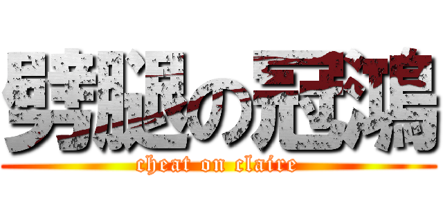 劈腿の冠鴻 (cheat on claire)