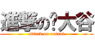 進撃の大谷 (attack on ootani)