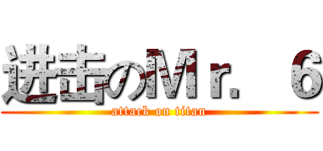 进击のＭｒ．６ (attack on titan)