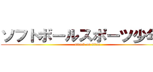 ソフトボールスポーツ少年団 (attack on titan)